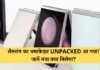 सैमसंग का धमाकेदार UNPACKED आ गया! जानें नया क्या मिलेगा?